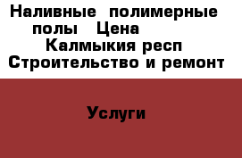 Наливные (полимерные) полы › Цена ­ 1 000 - Калмыкия респ. Строительство и ремонт » Услуги   